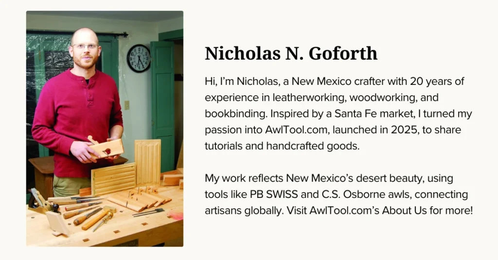 Meet Nicholas N. Goforth, a New Mexico crafter with over 20 years of extensive experience in leatherworking, woodworking, and bookbinding. Inspired by the vibrant Santa Fe market, Nicholas launched AwlTool.com in 2025 to share his passion through insightful tutorials and handcrafted goods. His work beautifully reflects New Mexico's desert beauty, utilizing high-quality tools like PB SWISS and C.S. Osborne awls, and connecting artisans globally. Discover more about Nicholas and AwlTool.com on our About Us page.